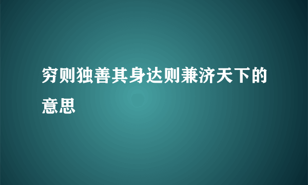 穷则独善其身达则兼济天下的意思