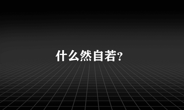 什么然自若？