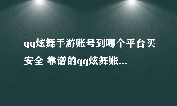 qq炫舞手游账号到哪个平台买安全 靠谱的qq炫舞账号用什么软件能买到