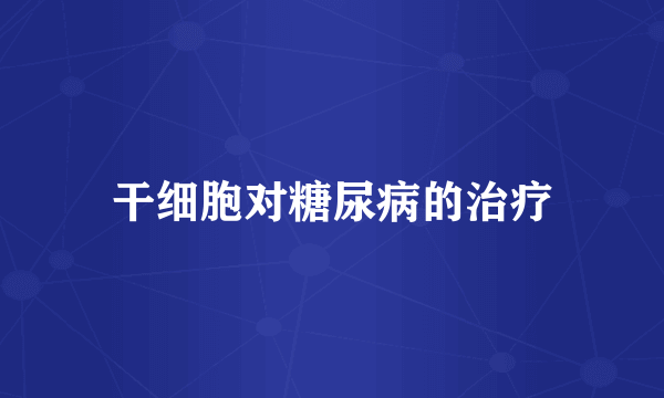 干细胞对糖尿病的治疗