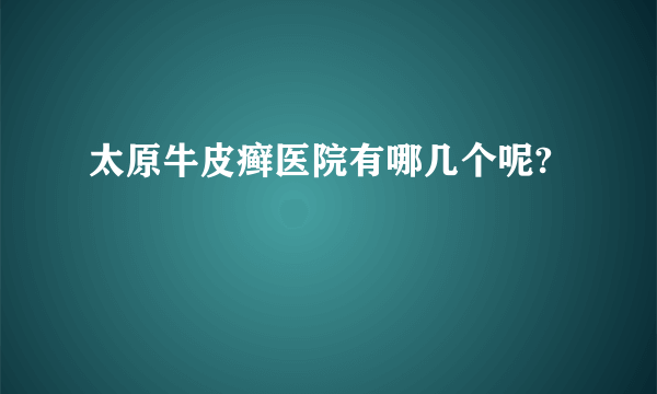 太原牛皮癣医院有哪几个呢?