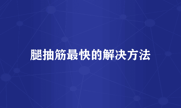 腿抽筋最快的解决方法