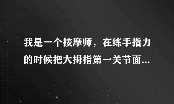 我是一个按摩师，在练手指力的时候把大拇指第一关节面伤了，现在大拇指老是弯曲的翘不上来怎么 办。