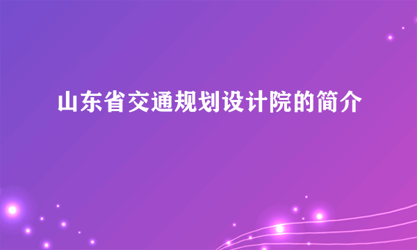 山东省交通规划设计院的简介