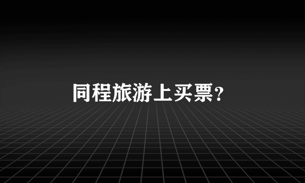 同程旅游上买票？