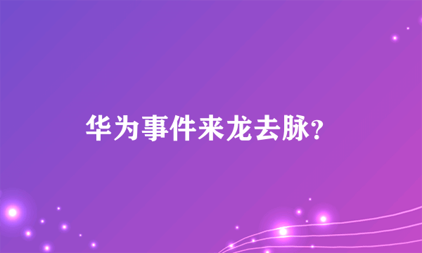 华为事件来龙去脉？