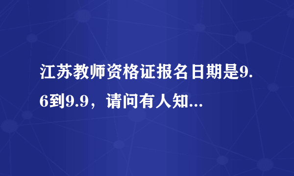 江苏教师资格证报名日期是9.6到9.9，请问有人知道几点截止吗