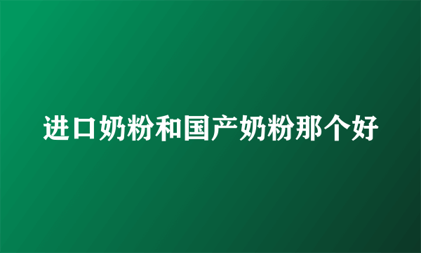 进口奶粉和国产奶粉那个好