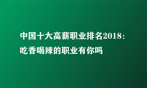 中国十大高薪职业排名2018：吃香喝辣的职业有你吗