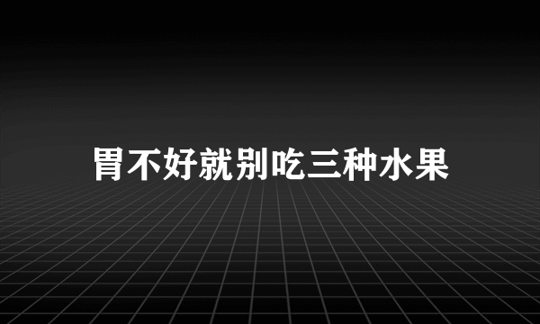 胃不好就别吃三种水果