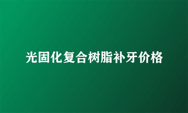 光固化复合树脂补牙价格