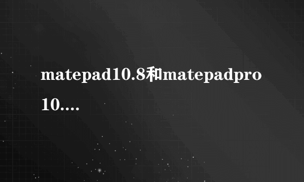 matepad10.8和matepadpro10.8可以用一