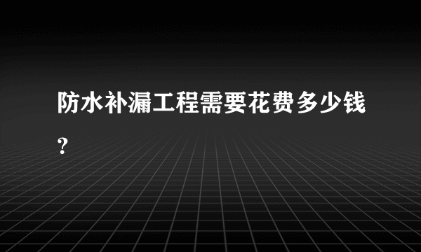 防水补漏工程需要花费多少钱？