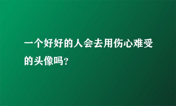 一个好好的人会去用伤心难受的头像吗？