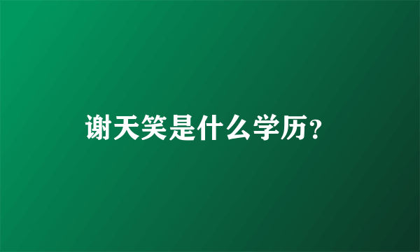 谢天笑是什么学历？