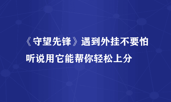 《守望先锋》遇到外挂不要怕 听说用它能帮你轻松上分
