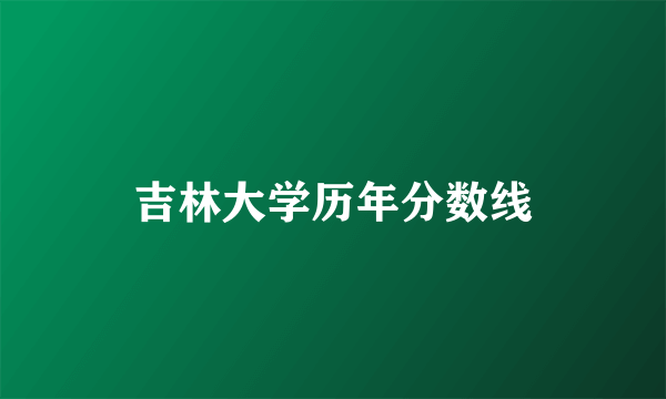 吉林大学历年分数线