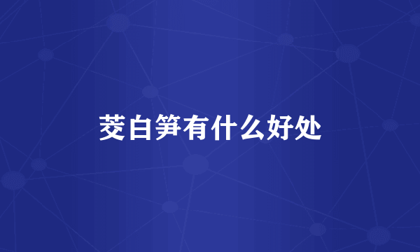 茭白笋有什么好处