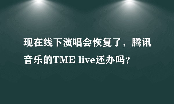现在线下演唱会恢复了，腾讯音乐的TME live还办吗？