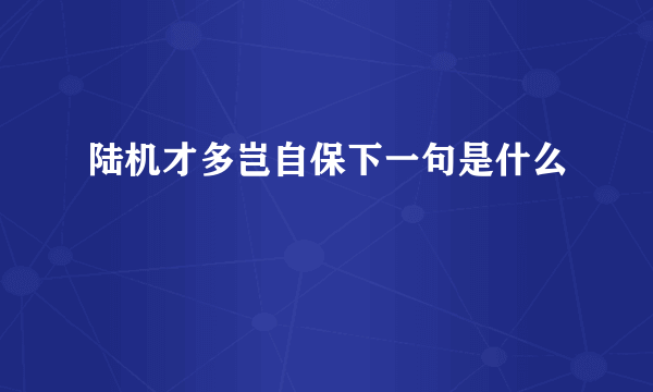 陆机才多岂自保下一句是什么