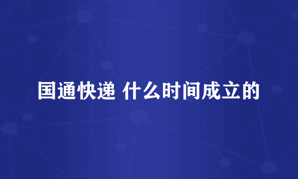 国通快递 什么时间成立的