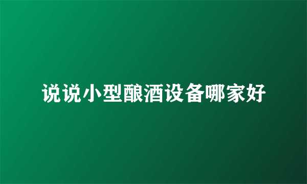 说说小型酿酒设备哪家好