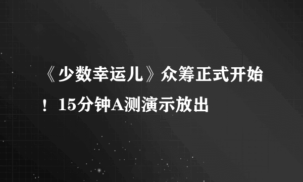 《少数幸运儿》众筹正式开始！15分钟A测演示放出
