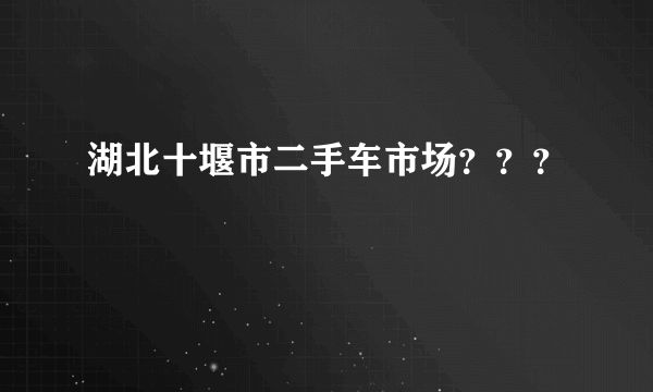 湖北十堰市二手车市场？？？