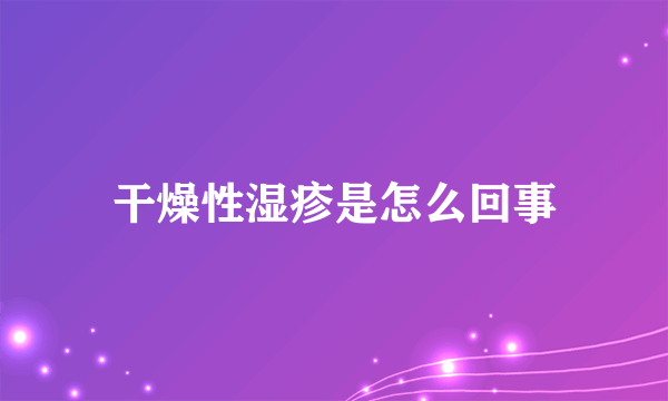 干燥性湿疹是怎么回事