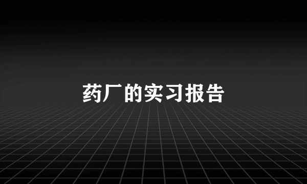 药厂的实习报告