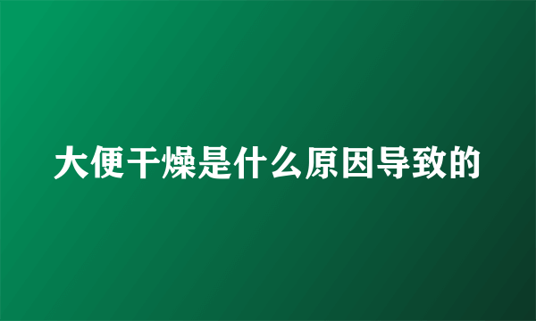 大便干燥是什么原因导致的