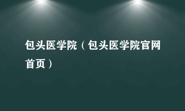 包头医学院（包头医学院官网首页）