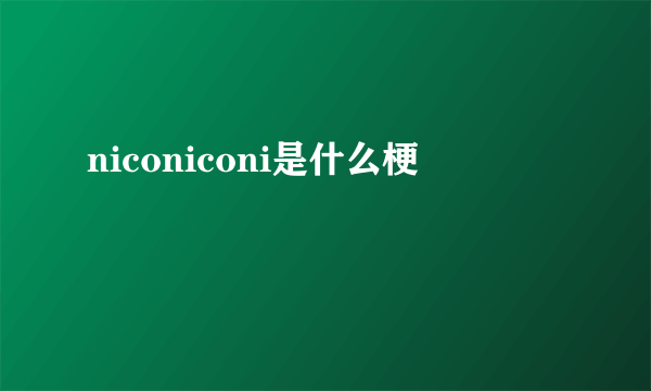 niconiconi是什么梗