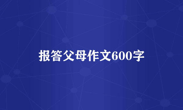 报答父母作文600字