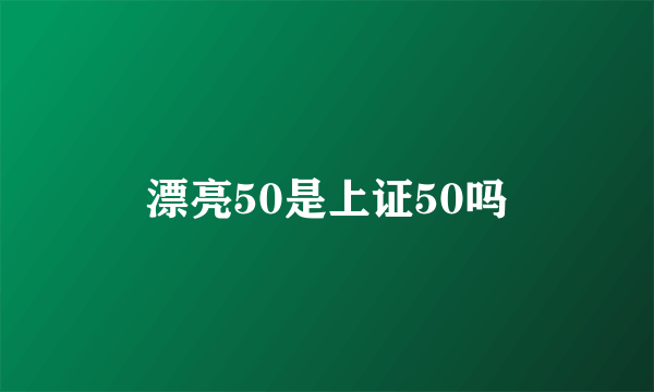 漂亮50是上证50吗