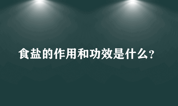食盐的作用和功效是什么？