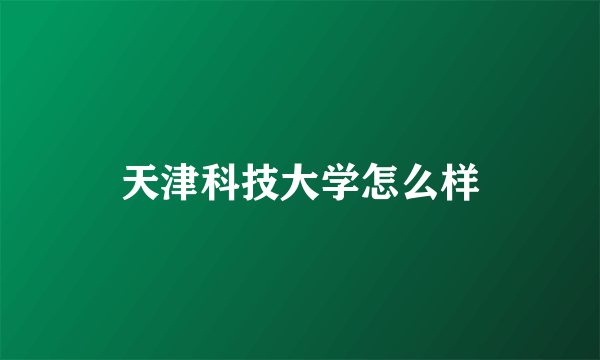 天津科技大学怎么样