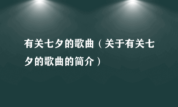 有关七夕的歌曲（关于有关七夕的歌曲的简介）