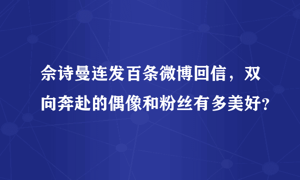 佘诗曼连发百条微博回信，双向奔赴的偶像和粉丝有多美好？