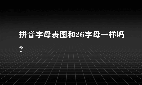 拼音字母表图和26字母一样吗？