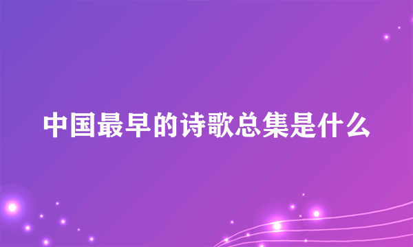 中国最早的诗歌总集是什么