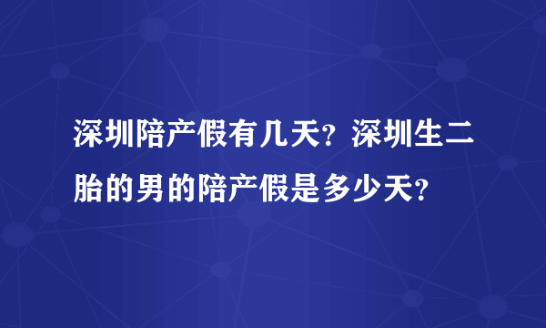 深圳陪产假有几天？深圳生二胎的男的陪产假是多少天？