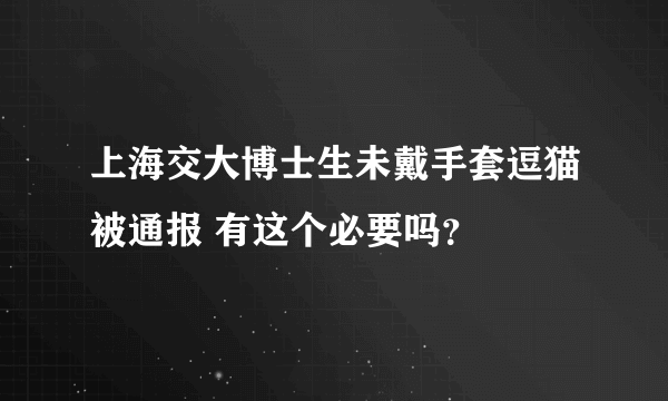 上海交大博士生未戴手套逗猫被通报 有这个必要吗？