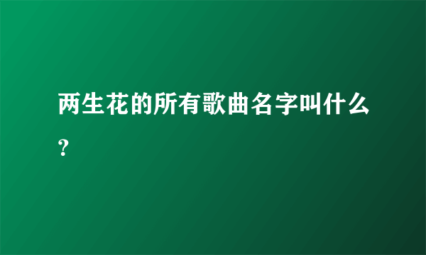 两生花的所有歌曲名字叫什么？
