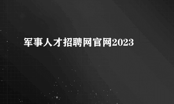 军事人才招聘网官网2023