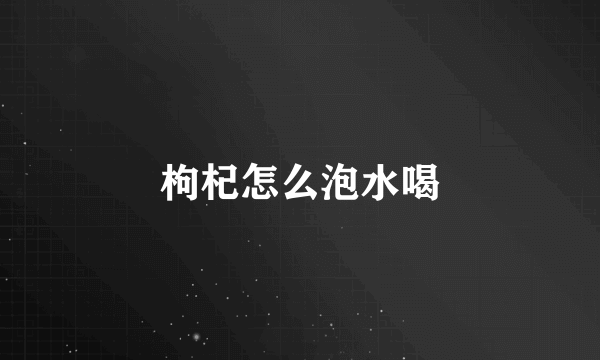枸杞怎么泡水喝