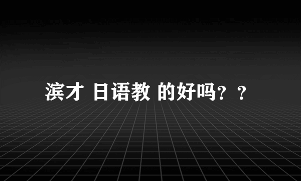 滨才 日语教 的好吗？？