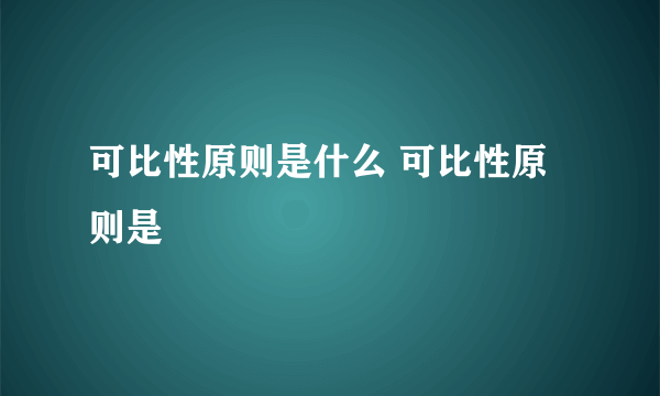 可比性原则是什么 可比性原则是