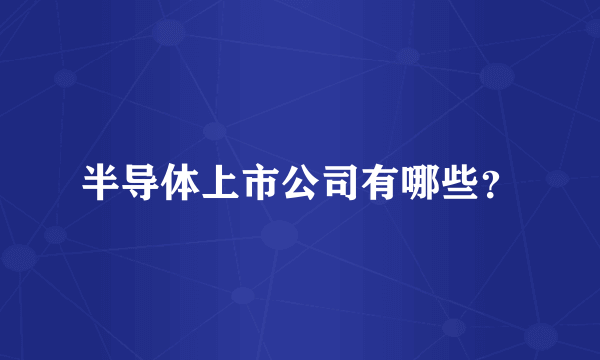半导体上市公司有哪些？