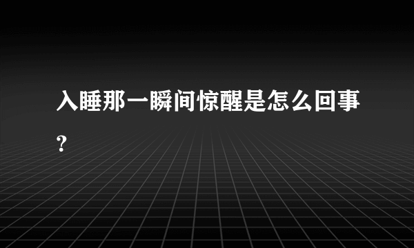入睡那一瞬间惊醒是怎么回事？